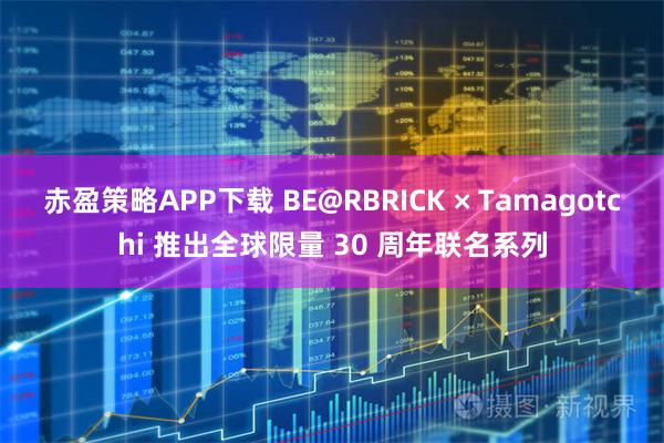 赤盈策略APP下载 BE@RBRICK × Tamagotchi 推出全球限量 30 周年联名系列