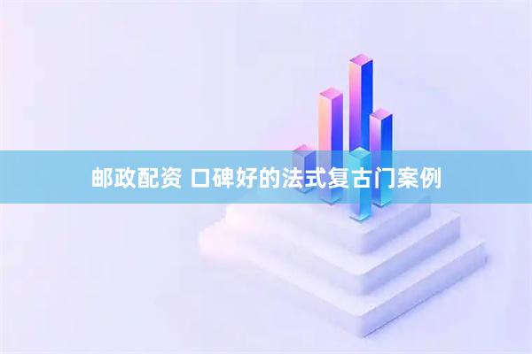 邮政配资 口碑好的法式复古门案例