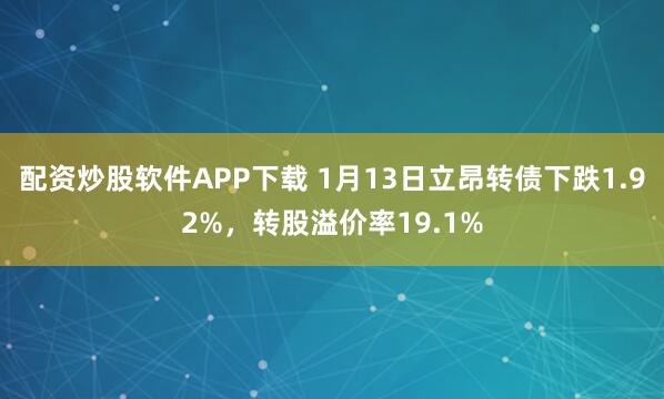 配资炒股软件APP下载 1月13日立昂转债下跌1.92%，转股溢价率19.1%