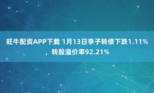 旺牛配资APP下载 1月13日李子转债下跌1.11%，转股溢价率92.21%