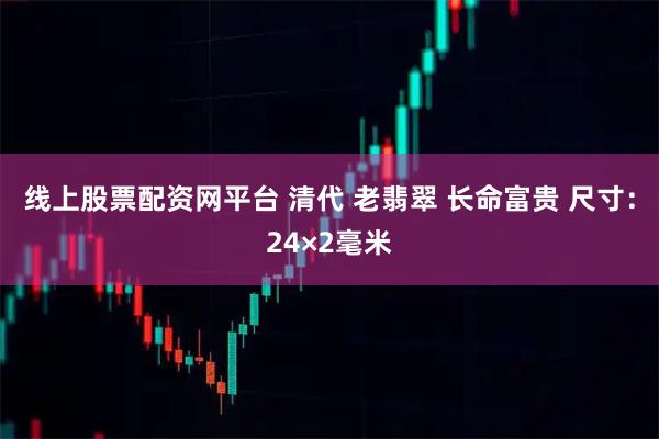 线上股票配资网平台 清代 老翡翠 长命富贵 尺寸：24×2毫米